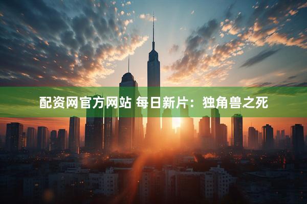 配资网官方网站 每日新片：独角兽之死