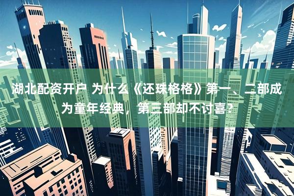 湖北配资开户 为什么《还珠格格》第一、二部成为童年经典，第三部却不讨喜？