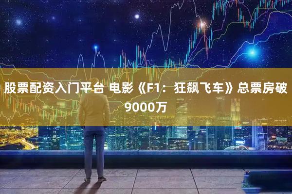 股票配资入门平台 电影《F1：狂飙飞车》总票房破9000万