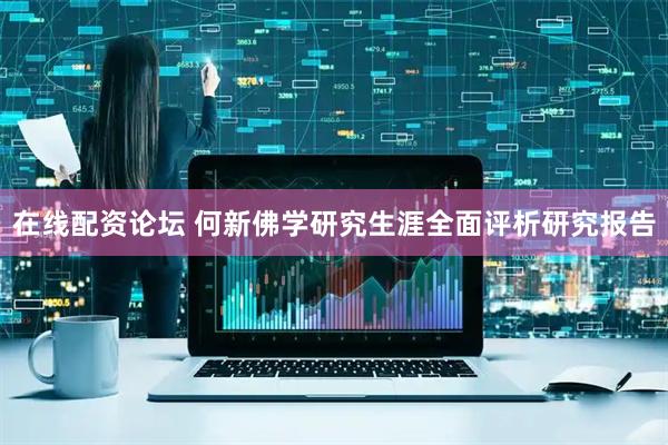 在线配资论坛 何新佛学研究生涯全面评析研究报告