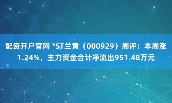配资开户官网 *ST兰黄（000929）周评：本周涨1.24%，主力资金合计净流出951.48万元