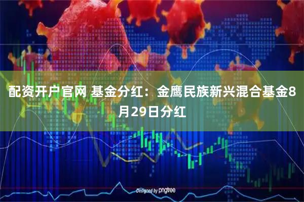 配资开户官网 基金分红：金鹰民族新兴混合基金8月29日分红