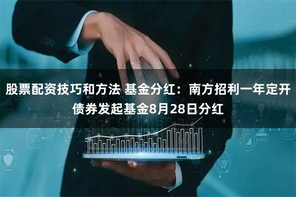 股票配资技巧和方法 基金分红：南方招利一年定开债券发起基金8月28日分红