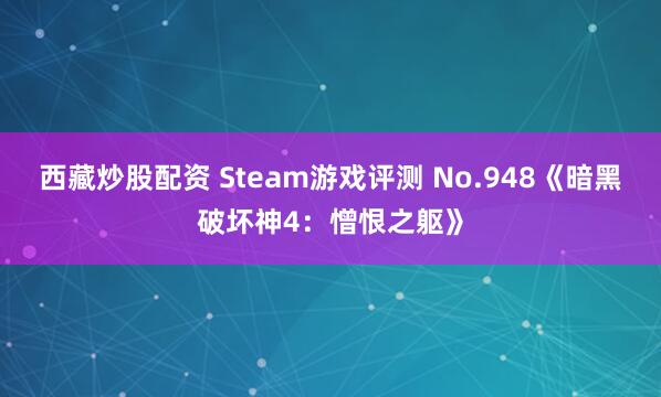 西藏炒股配资 Steam游戏评测 No.948《暗黑破坏神4：憎恨之躯》