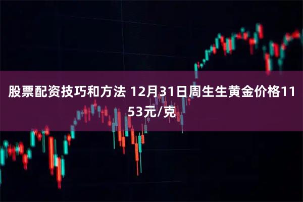 股票配资技巧和方法 12月31日周生生黄金价格1153元/克
