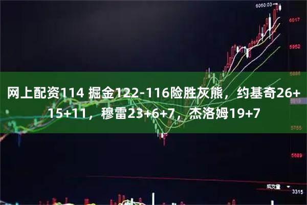 网上配资114 掘金122-116险胜灰熊，约基奇26+15+11，穆雷23+6+7，杰洛姆19+7