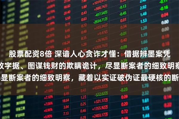 股票配资8倍 深谙人心贪诈才懂：借据辨墨案凭一验墨迹新旧，勘破篡改字据、图谋钱财的欺瞒诡计，尽显断案者的细致明察，藏着以实证破伪证最硬核的断案智慧
