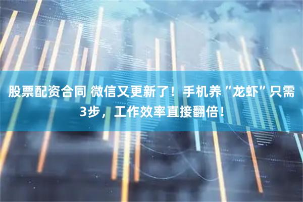 股票配资合同 微信又更新了！手机养“龙虾”只需3步，工作效率直接翻倍！
