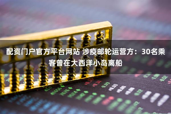 配资门户官方平台网站 涉疫邮轮运营方：30名乘客曾在大西洋小岛离船