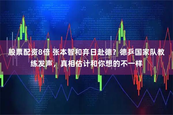 股票配资8倍 张本智和弃日赴德？德乒国家队教练发声，真相估计和你想的不一样